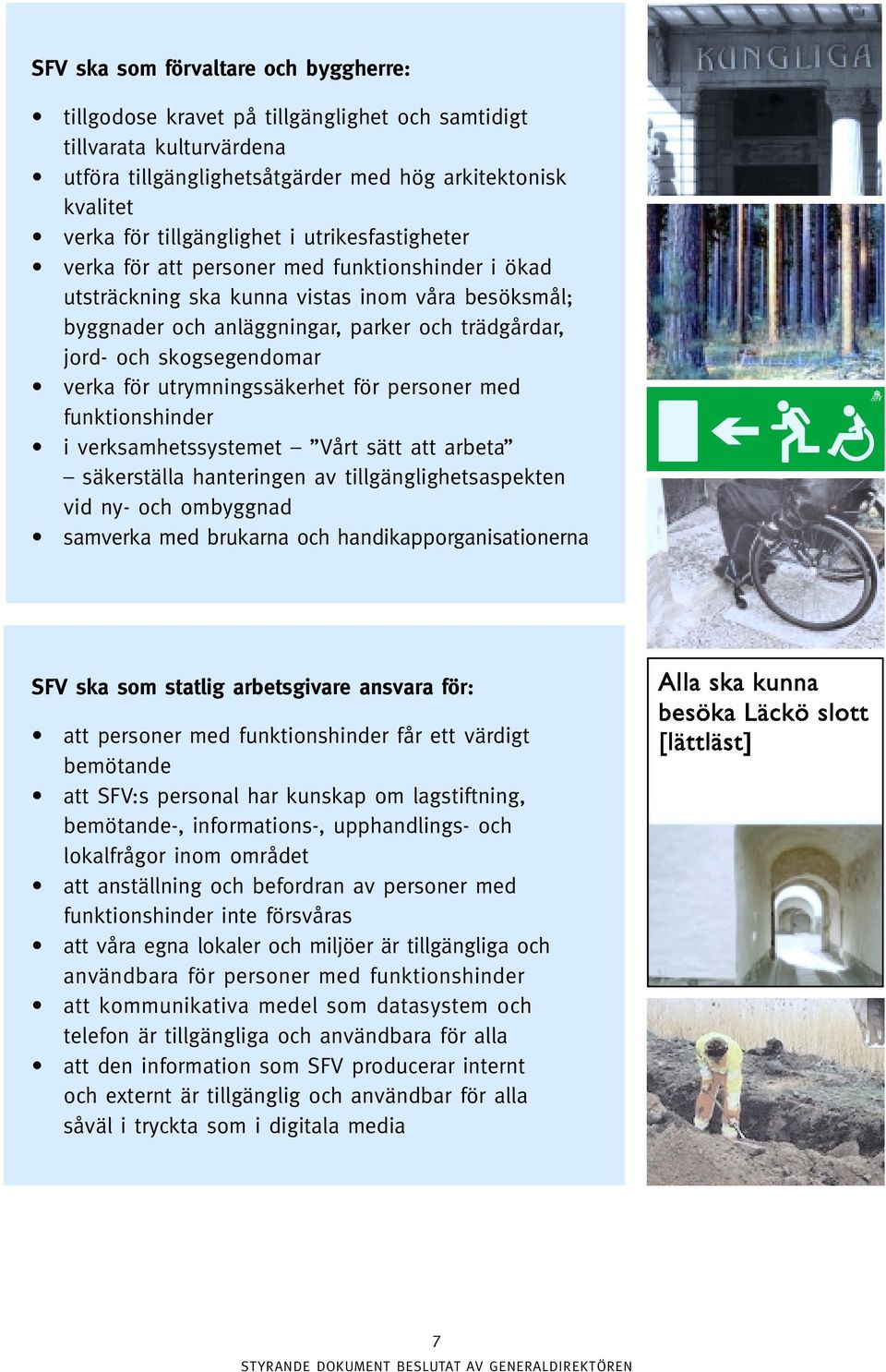 verka för utrymningssäkerhet för personer med funktionshinder i verksamhetssystemet Vårt sätt att arbeta säkerställa hanteringen av tillgänglighetsaspekten vid ny- och ombyggnad samverka med brukarna