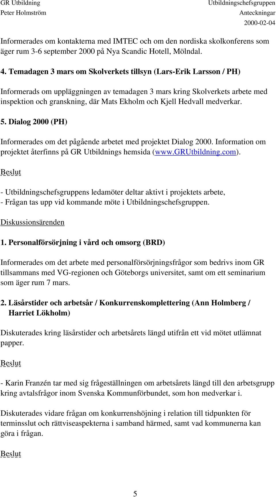 Hedvall medverkar. 5. Dialog 2000 (PH) Informerades om det pågående arbetet med projektet Dialog 2000. Information om projektet återfinns på GR Utbildnings hemsida (www.grutbildning.com).
