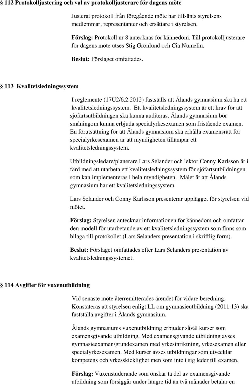 6.2.2012) fastställs att Ålands gymnasium ska ha ett kvalitetsledningssystem. Ett kvalitetsledningssystem är ett krav för att sjöfartsutbildningen ska kunna auditeras.