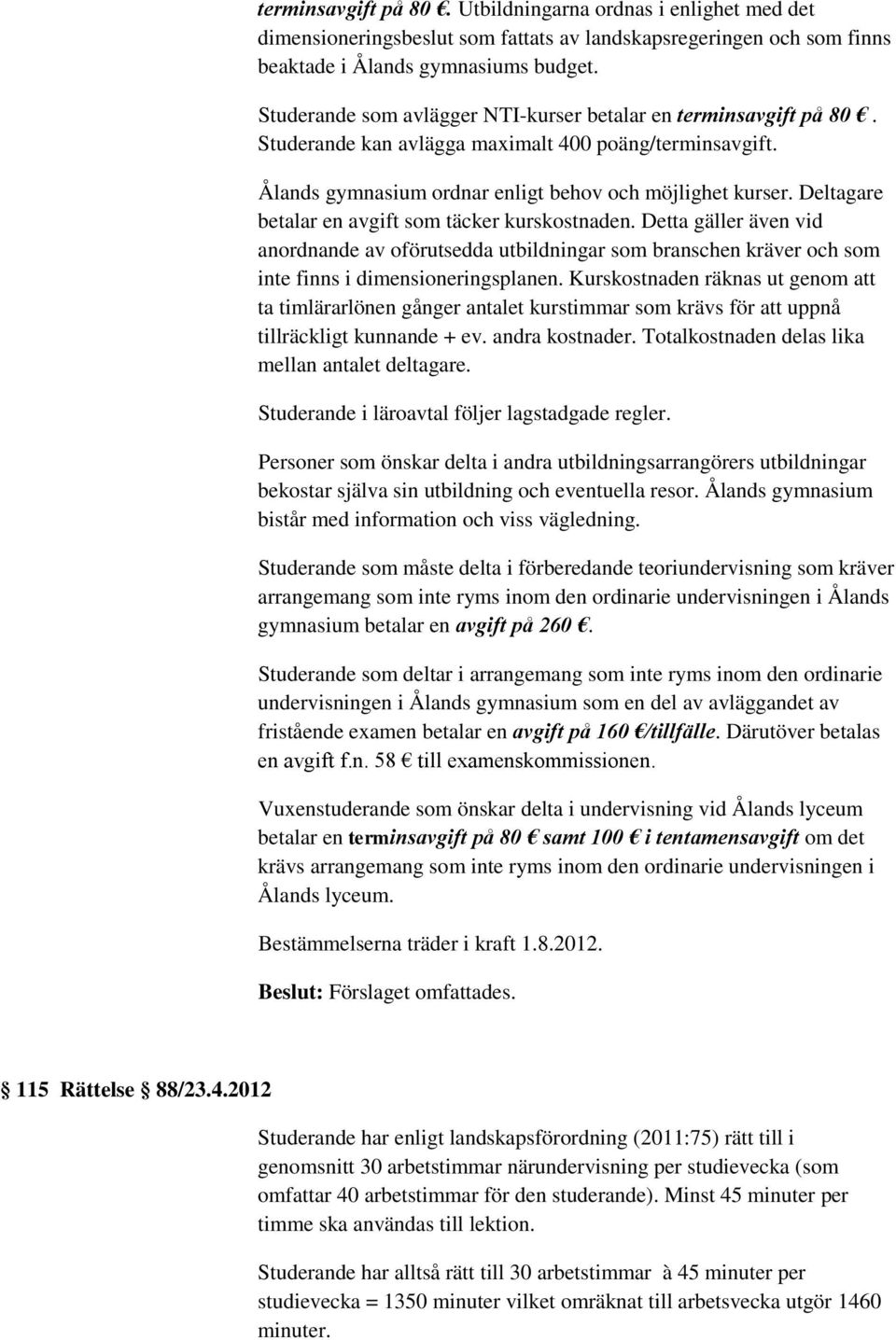 Deltagare betalar en avgift som täcker kurskostnaden. Detta gäller även vid anordnande av oförutsedda utbildningar som branschen kräver och som inte finns i dimensioneringsplanen.