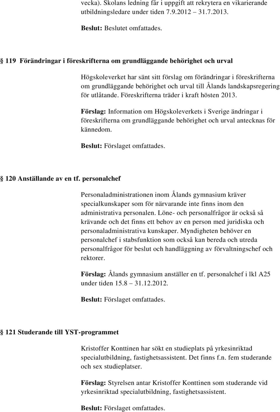 landskapsregering för utlåtande. Föreskrifterna träder i kraft hösten 2013.