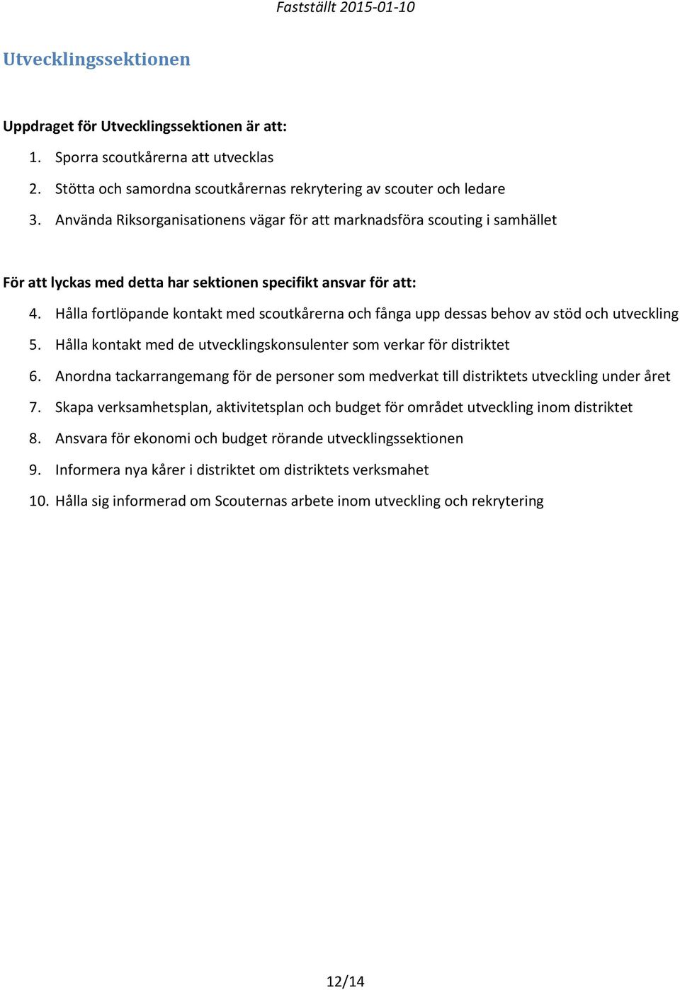 Hålla fortlöpande kontakt med scoutkårerna och fånga upp dessas behov av stöd och utveckling 5. Hålla kontakt med de utvecklingskonsulenter som verkar för distriktet 6.