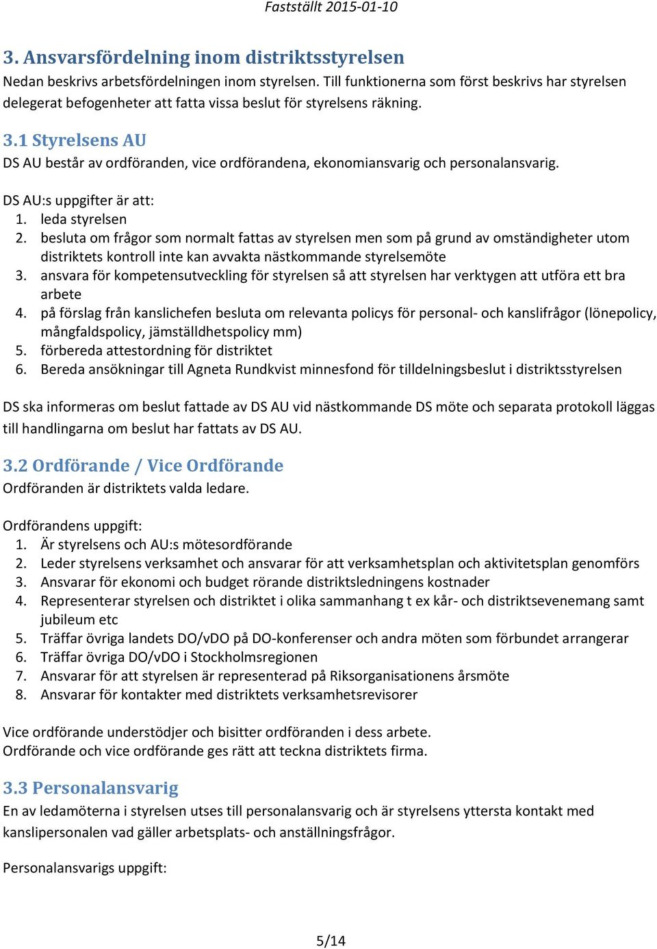 1 Styrelsens AU DS AU består av ordföranden, vice ordförandena, ekonomiansvarig och personalansvarig. DS AU:s uppgifter är att: 1. leda styrelsen 2.