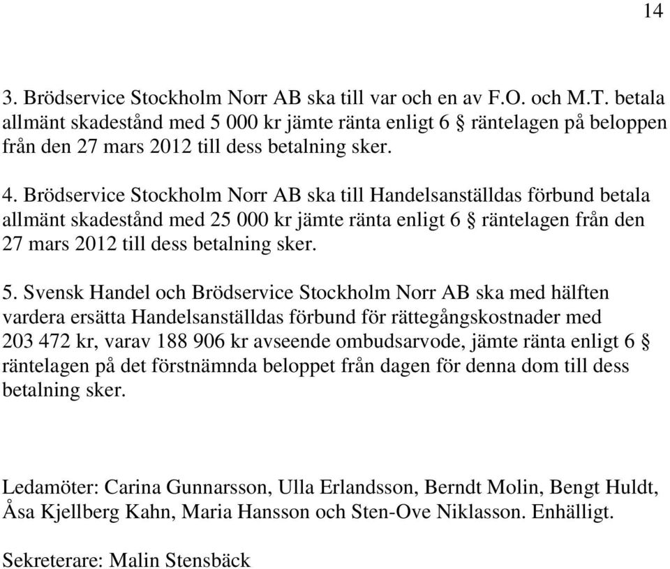 Brödservice Stockholm Norr AB ska till Handelsanställdas förbund betala allmänt skadestånd med 25 000 kr jämte ränta enligt 6 räntelagen från den 27 mars 2012 till dess betalning sker. 5.