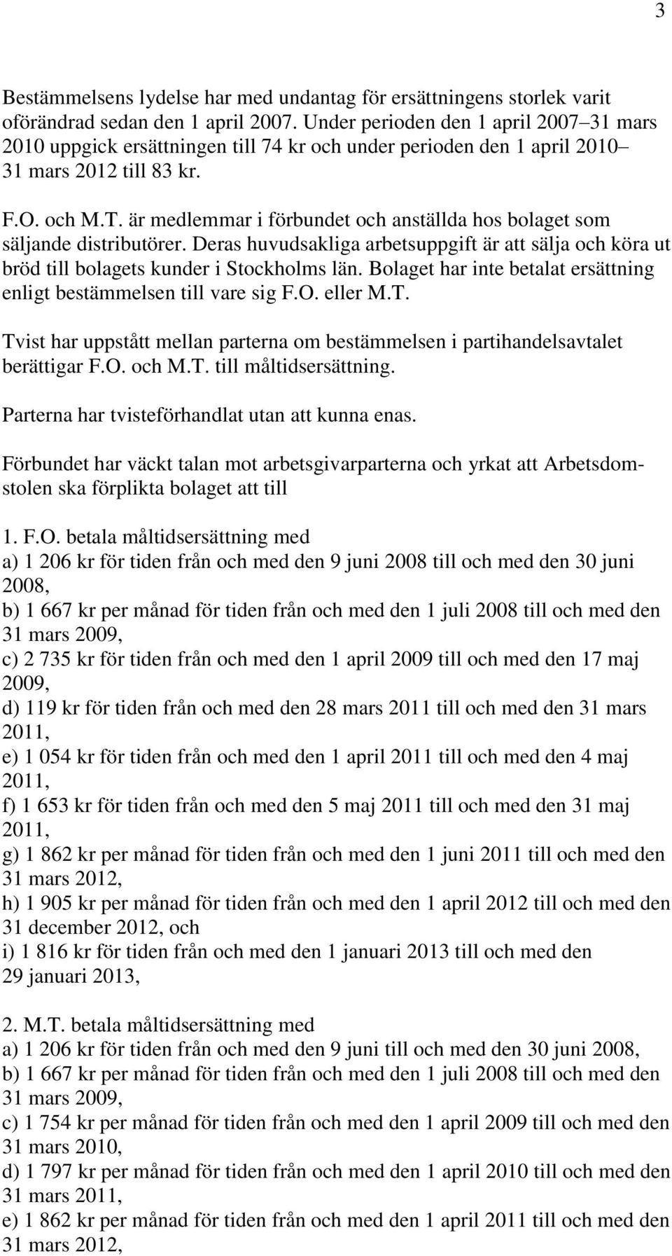 är medlemmar i förbundet och anställda hos bolaget som säljande distributörer. Deras huvudsakliga arbetsuppgift är att sälja och köra ut bröd till bolagets kunder i Stockholms län.