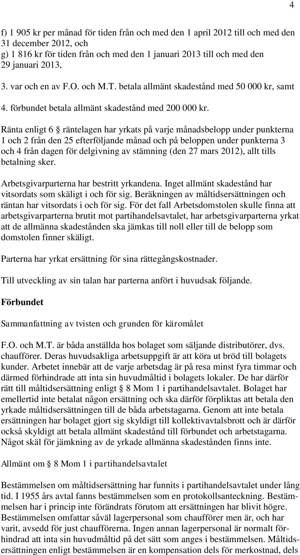 Ränta enligt 6 räntelagen har yrkats på varje månadsbelopp under punkterna 1 och 2 från den 25 efterföljande månad och på beloppen under punkterna 3 och 4 från dagen för delgivning av stämning (den