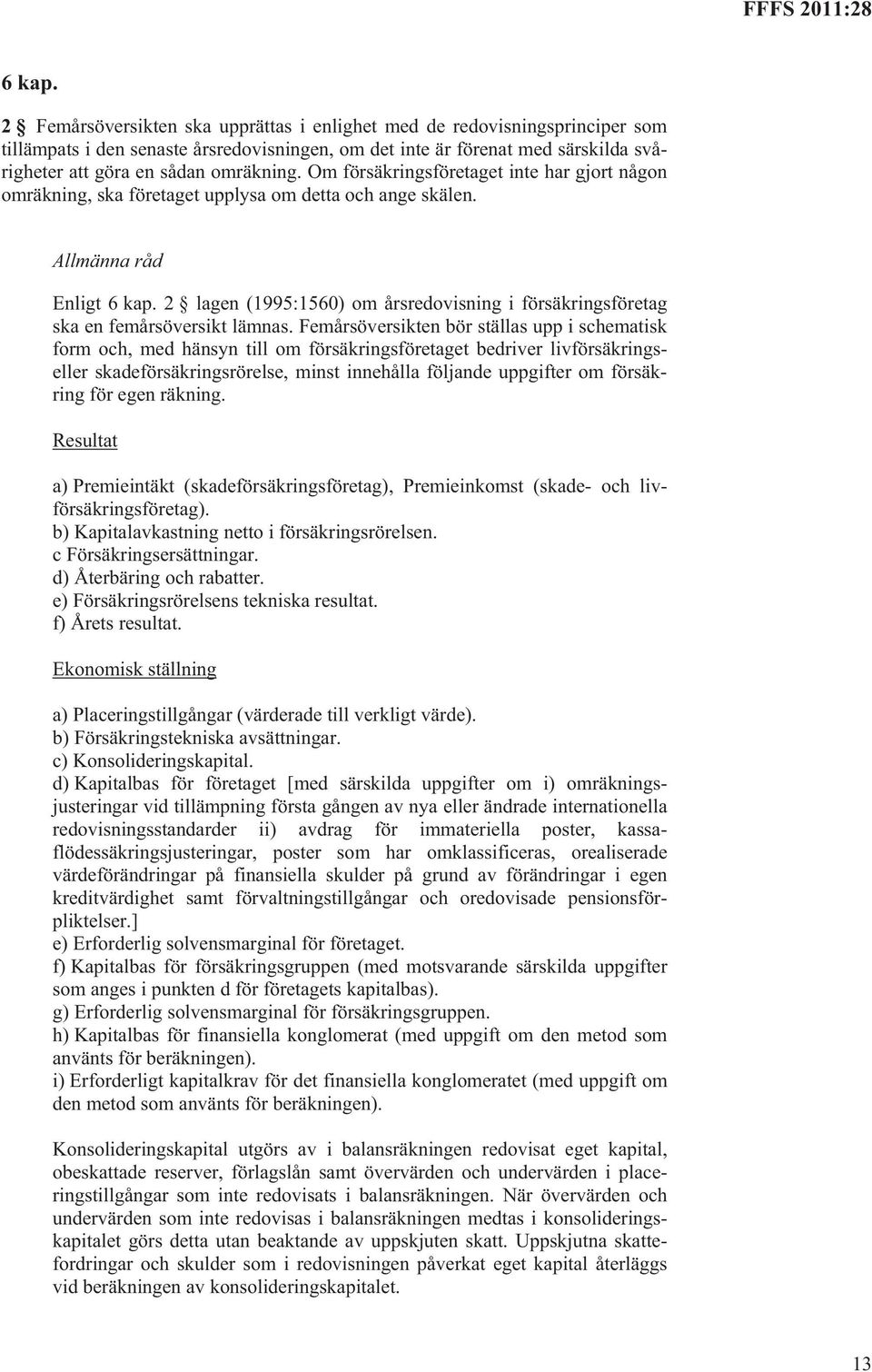 Om försäkringsföretaget inte har gjort någon omräkning, ska företaget upplysa om detta och ange skälen. Enligt  2 lagen (1995:1560) om årsredovisning i försäkringsföretag ska en femårsöversikt lämnas.