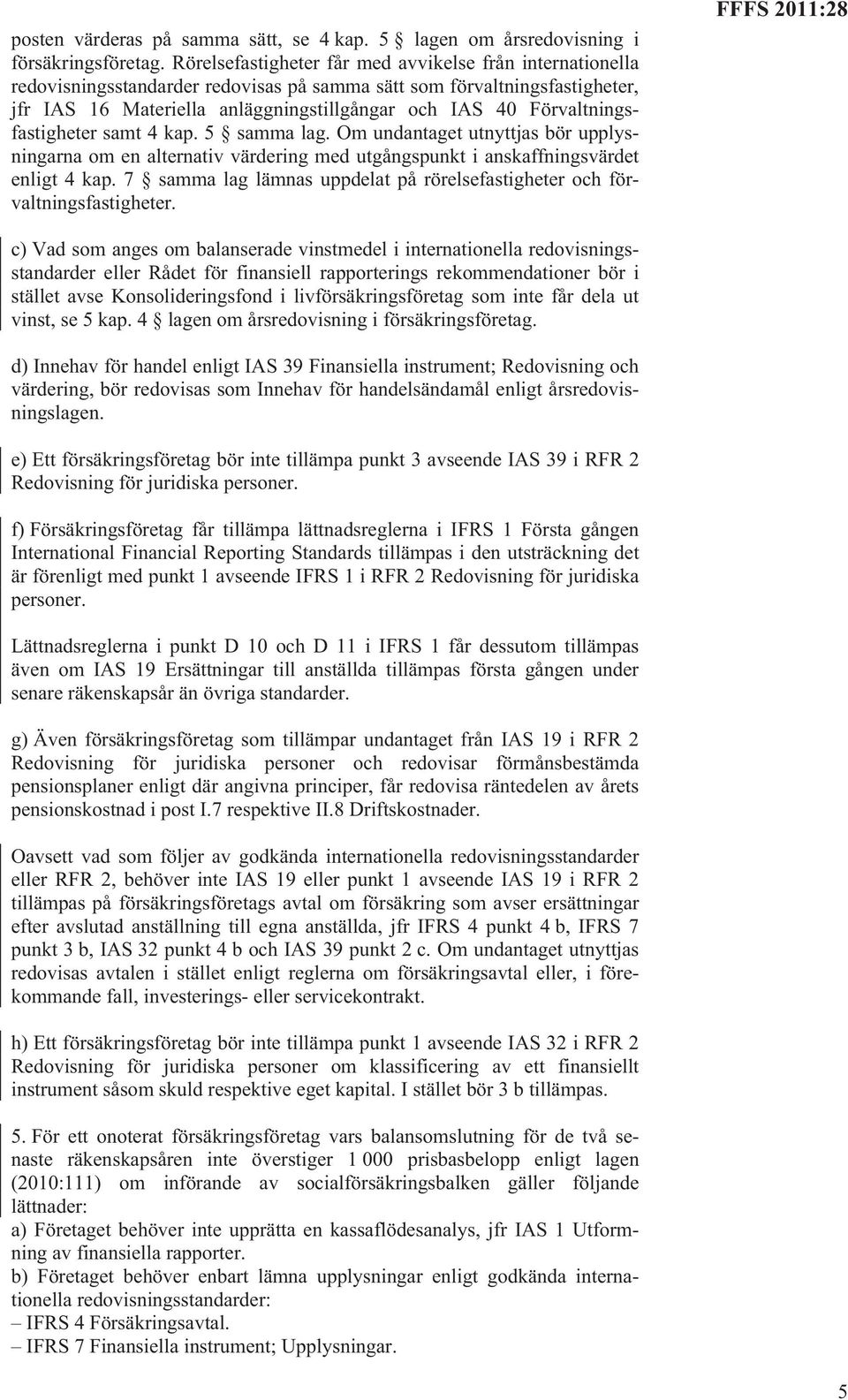 Förvaltningsfastigheter samt 4 kap. 5 samma lag. Om undantaget utnyttjas bör upplysningarna om en alternativ värdering med utgångspunkt i anskaffningsvärdet enligt 4 kap.