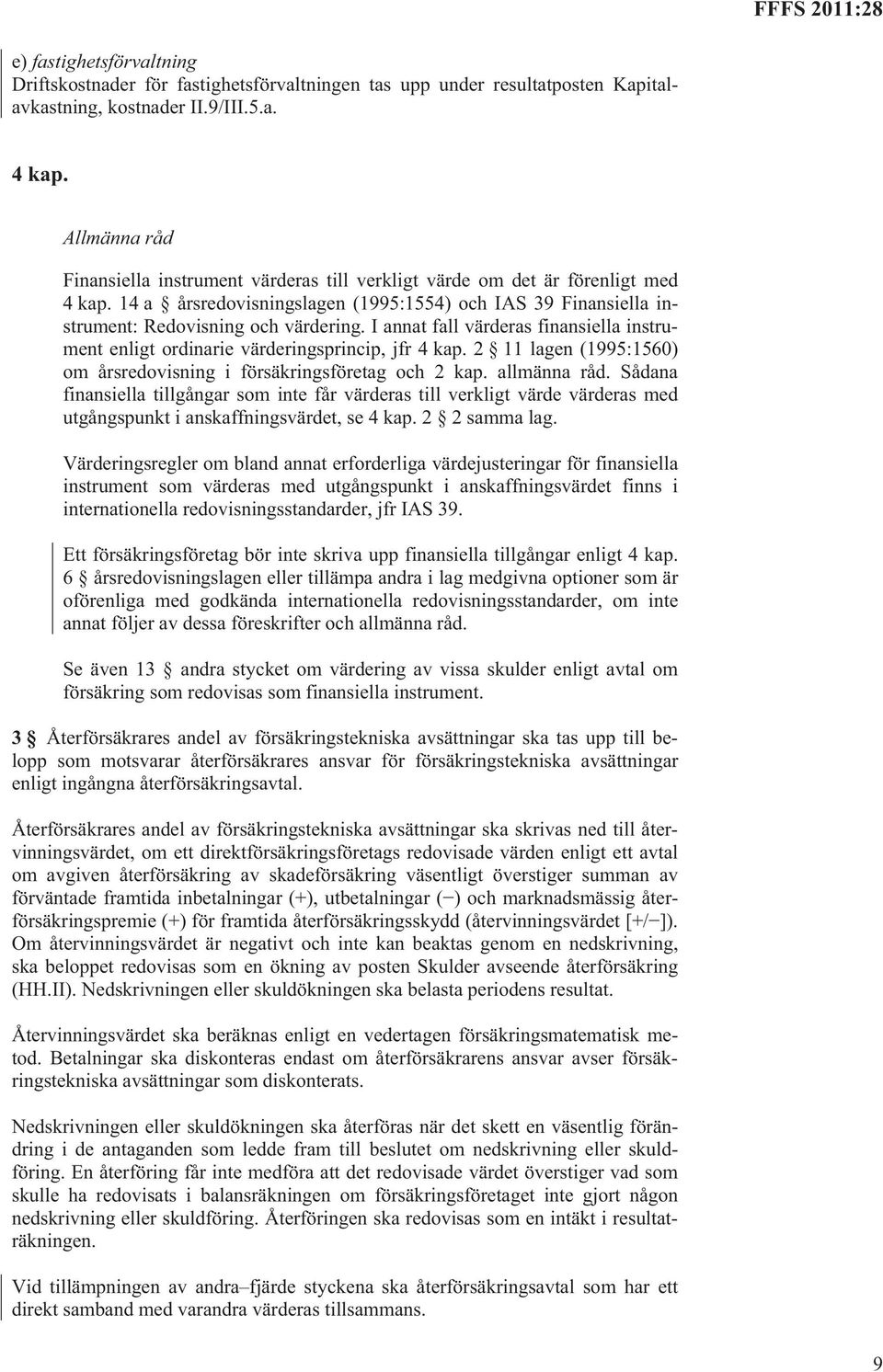 I annat fall värderas finansiella instrument enligt ordinarie värderingsprincip, jfr 4 kap. 2 11 lagen (1995:1560) om årsredovisning i försäkringsföretag och 2 kap. allmänna råd.