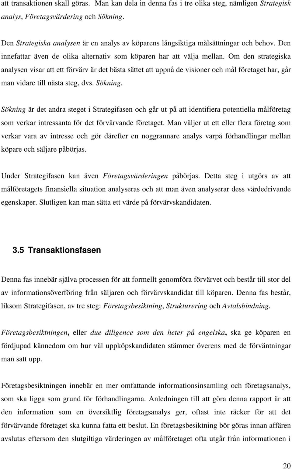Om den strategiska analysen visar att ett förvärv är det bästa sättet att uppnå de visioner och mål företaget har, går man vidare till nästa steg, dvs. Sökning.