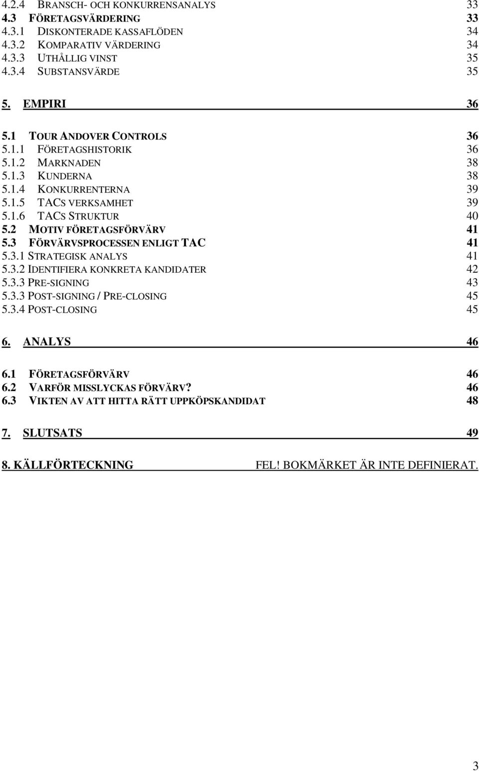 2 MOTIV FÖRETAGSFÖRVÄRV 41 5.3 FÖRVÄRVSPROCESSEN ENLIGT TAC 41 5.3.1 STRATEGISK ANALYS 41 5.3.2 IDENTIFIERA KONKRETA KANDIDATER 42 5.3.3 PRE-SIGNING 43 5.3.3 POST-SIGNING / PRE-CLOSING 45 5.