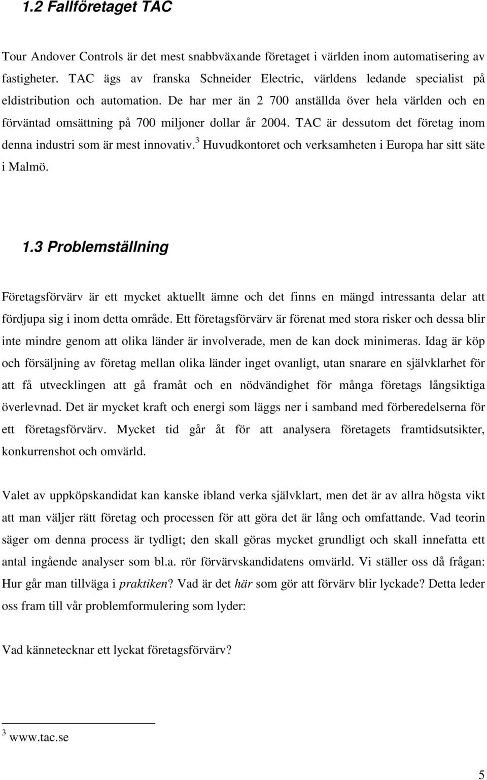 De har mer än 2 700 anställda över hela världen och en förväntad omsättning på 700 miljoner dollar år 2004. TAC är dessutom det företag inom denna industri som är mest innovativ.