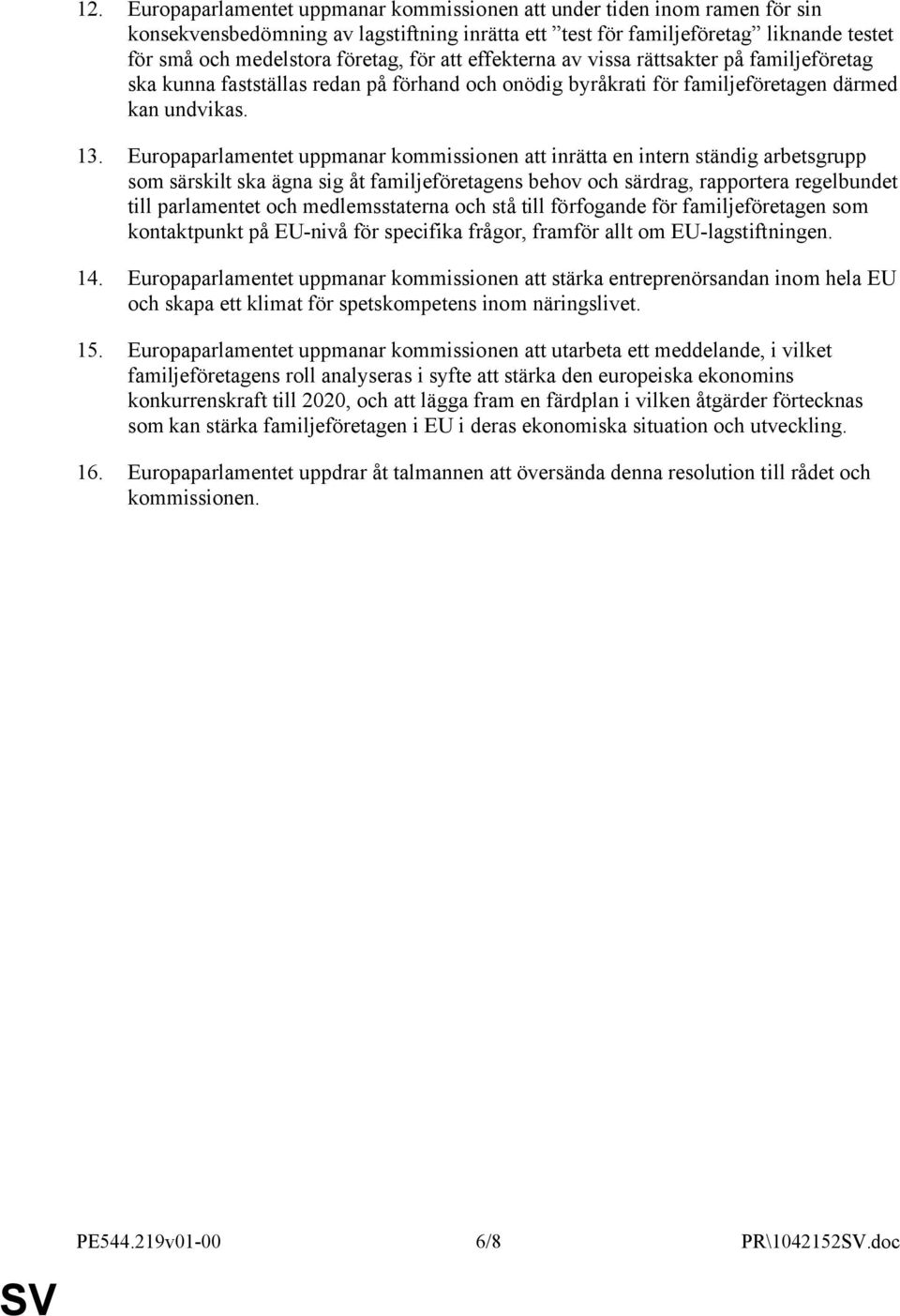 Europaparlamentet uppmanar kommissionen att inrätta en intern ständig arbetsgrupp som särskilt ska ägna sig åt familjeföretagens behov och särdrag, rapportera regelbundet till parlamentet och