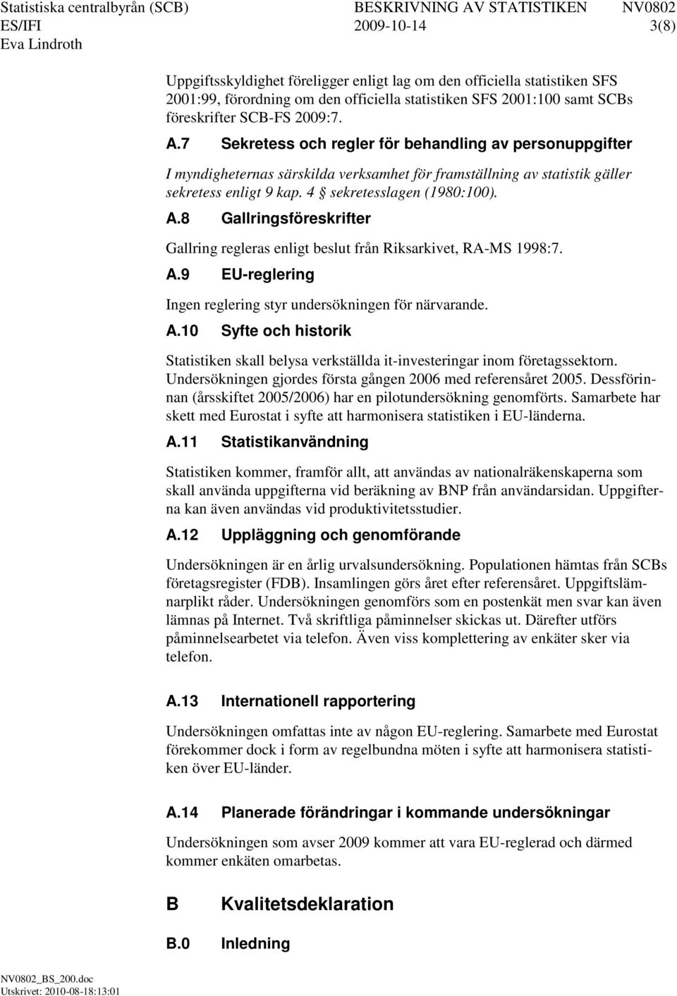 Gallringsföreskrifter Gallring regleras enligt beslut från Riksarkivet, RA-MS 199:. A.9 EU-reglering Ingen reglering styr undersökningen för närvarande. A.10 Syfte och historik Statistiken skall belysa verkställda it-investeringar inom företagssektorn.