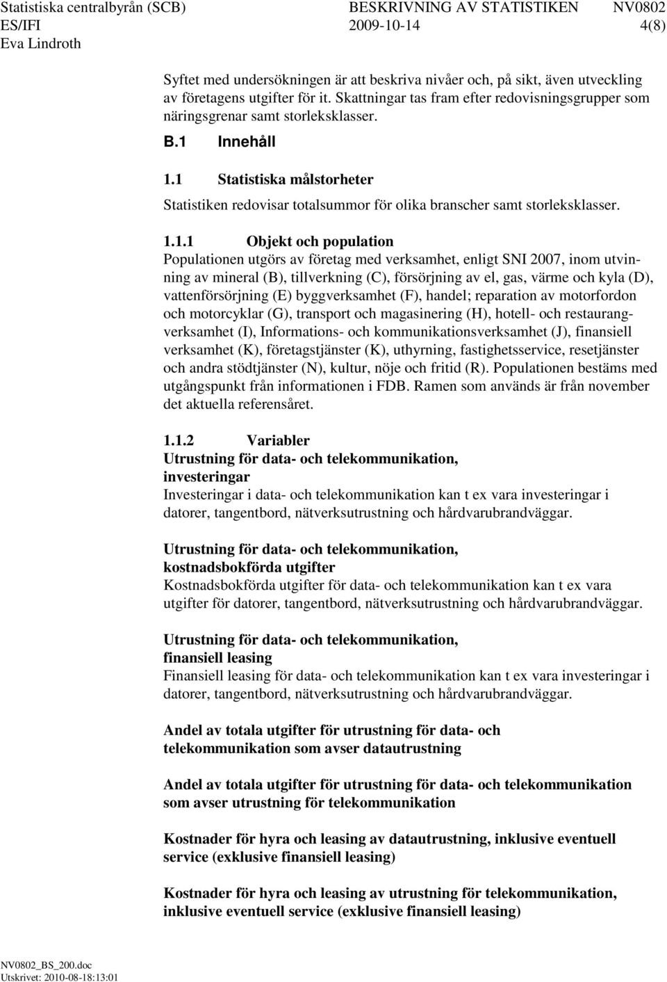 1 Statistiska målstorheter Statistiken redovisar totalsummor för olika branscher samt storleksklasser. 1.1.1 Objekt och population Populationen utgörs av företag med verksamhet, enligt SNI 200, inom