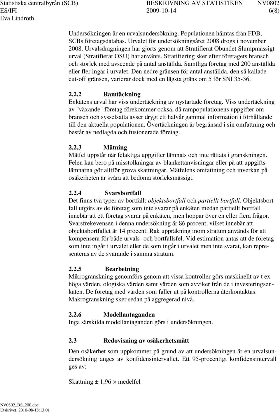 Samtliga företag med 200 anställda eller fler ingår i urvalet. Den nedre gränsen för antal anställda, den så kallade cut-off gränsen, varierar dock med en lägsta gräns om 5 för SNI 35-36. 2.2.2 Ramtäckning Enkätens urval har viss undertäckning av nystartade företag.