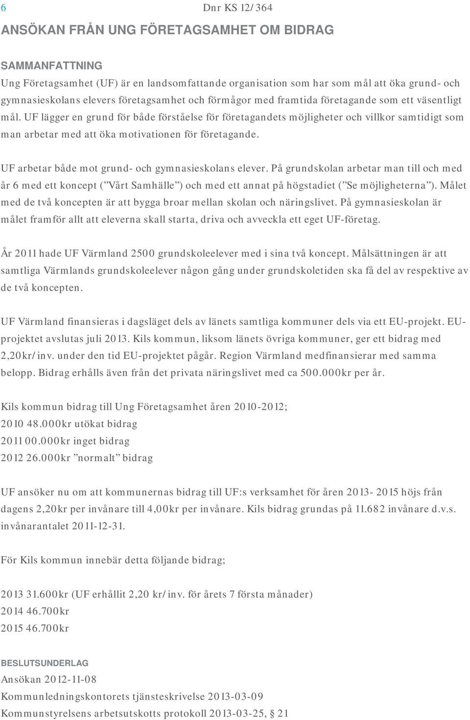 UF lägger en grund för både förståelse för företagandets möjligheter och villkor samtidigt som man arbetar med att öka motivationen för företagande.