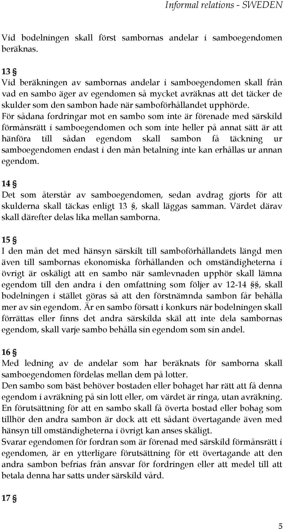 För sådana fordringar mot en sambo som inte är förenade med särskild förmånsrätt i samboegendomen och som inte heller på annat sätt är att hänföra till sådan egendom skall sambon få täckning ur