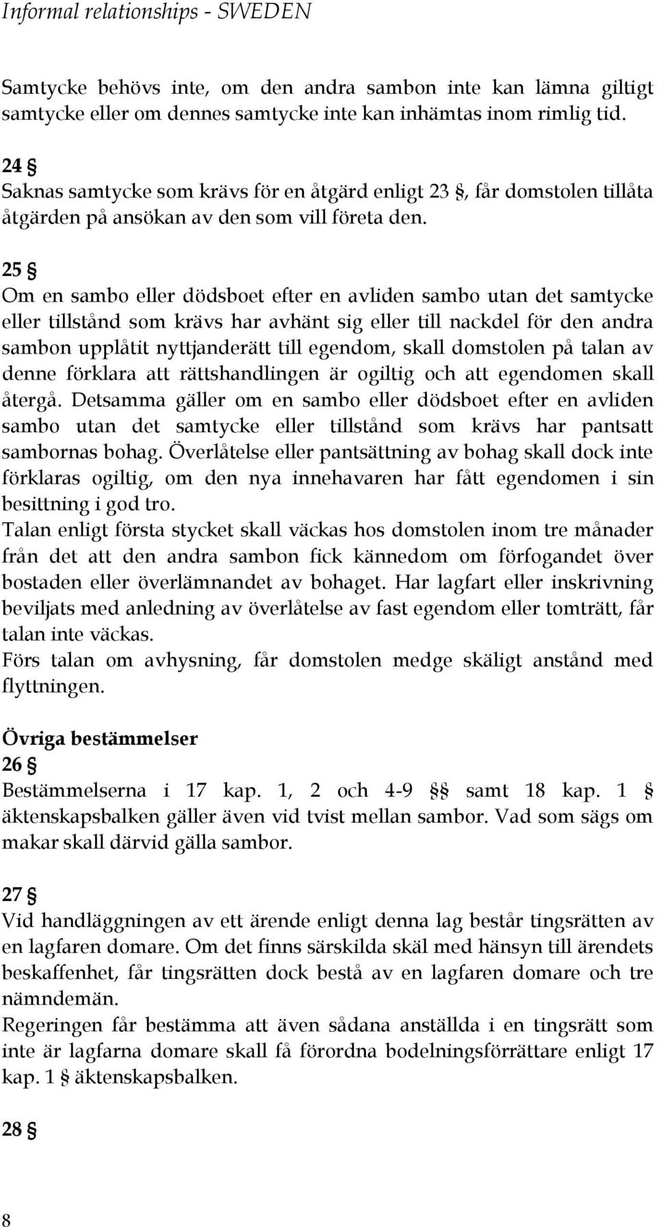 25 Om en sambo eller dödsboet efter en avliden sambo utan det samtycke eller tillstånd som krävs har avhänt sig eller till nackdel för den andra sambon upplåtit nyttjanderätt till egendom, skall