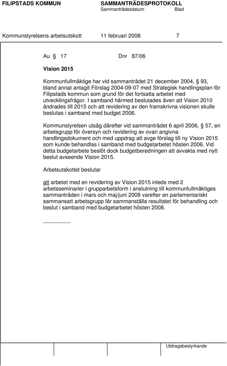 I samband härmed beslutades även att Vision 2010 ändrades till 2015 och att revidering av den framskrivna visionen skulle beslutas i samband med budget 2006.