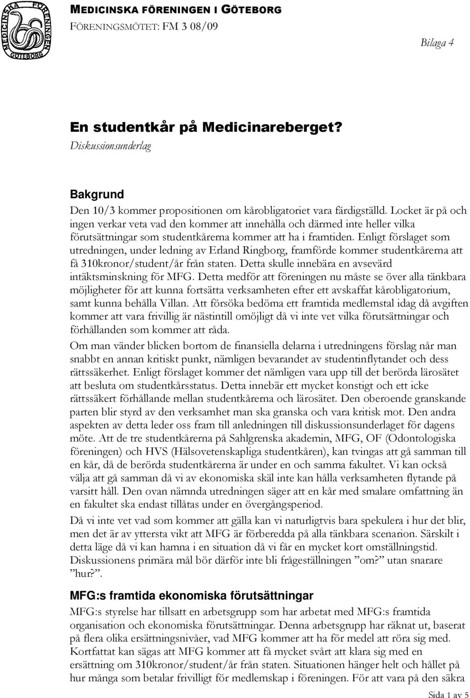 Enligt förslaget som utredningen, under ledning av Erland Ringborg, framförde kommer studentkårerna att få 310kronor/student/år från staten. Detta skulle innebära en avsevärd intäktsminskning för MFG.