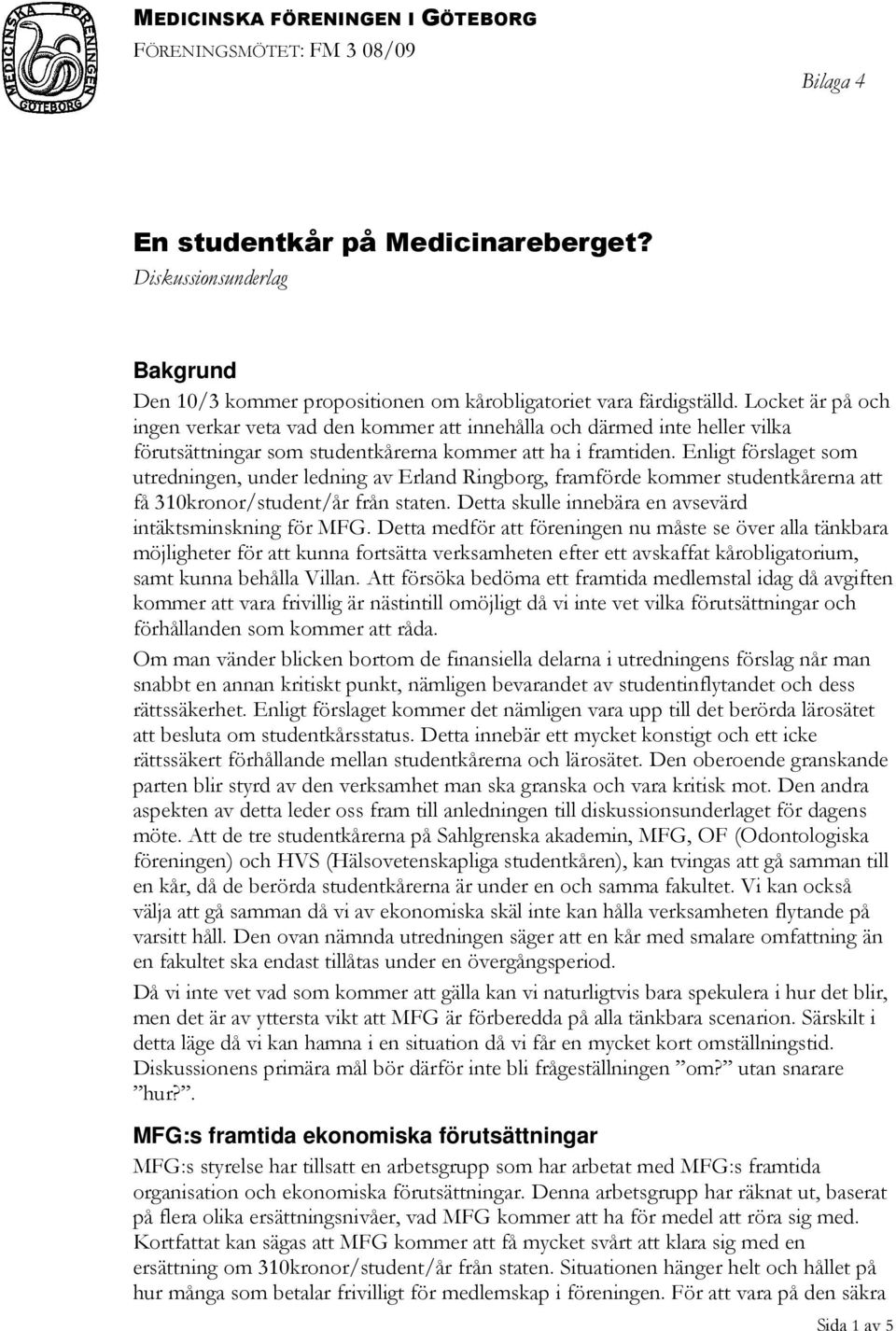 Enligt förslaget som utredningen, under ledning av Erland Ringborg, framförde kommer studentkårerna att få 310kronor/student/år från staten. Detta skulle innebära en avsevärd intäktsminskning för MFG.