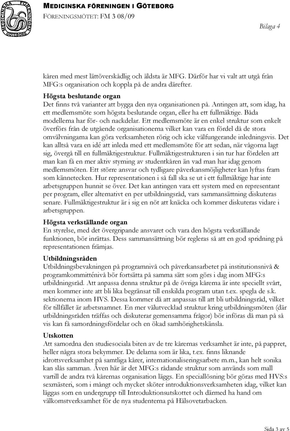 Antingen att, som idag, ha ett medlemsmöte som högsta beslutande organ, eller ha ett fullmäktige. Båda modellerna har för- och nackdelar.