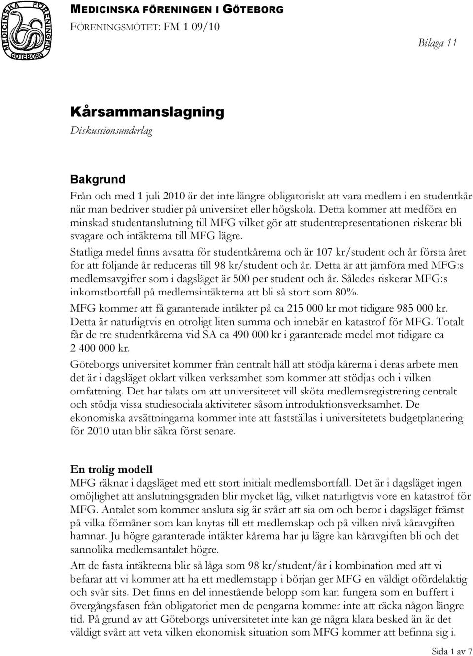 Detta kommer att medföra en minskad studentanslutning till MFG vilket gör att studentrepresentationen riskerar bli svagare och intäkterna till MFG lägre.