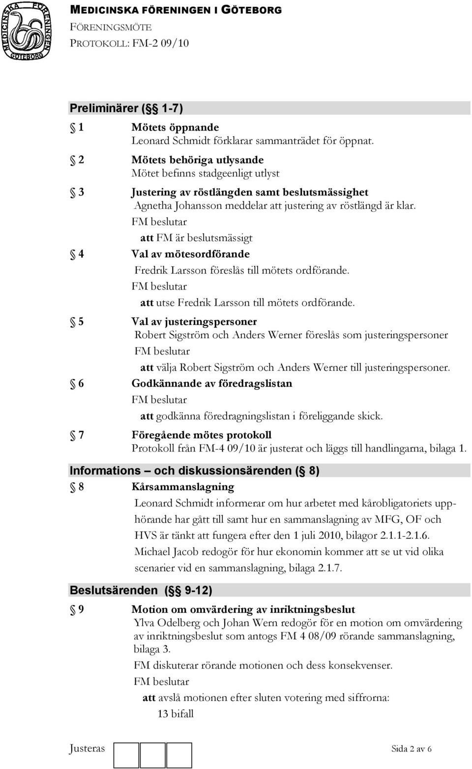 FM beslutar att FM är beslutsmässigt 4 Val av mötesordförande Fredrik Larsson föreslås till mötets ordförande. FM beslutar att utse Fredrik Larsson till mötets ordförande.