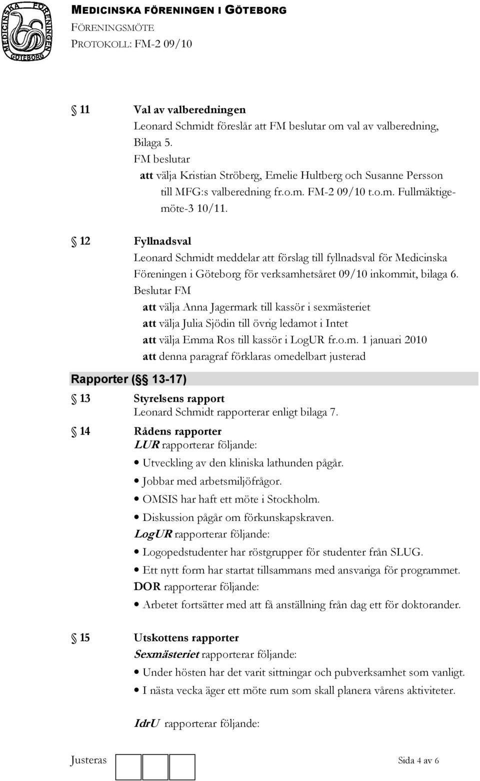 12 Fyllnadsval Leonard Schmidt meddelar att förslag till fyllnadsval för Medicinska Föreningen i Göteborg för verksamhetsåret 09/10 inkommit, bilaga 6.