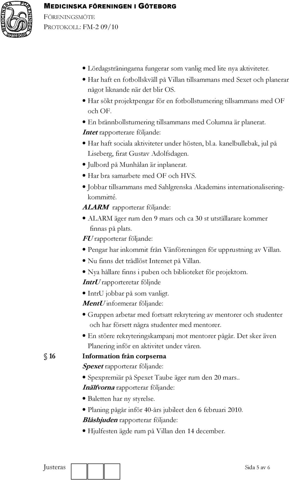 En brännbollsturnering tillsammans med Columna är planerat. Intet rapporterare följande: Har haft sociala aktiviteter under hösten, bl.a. kanelbullebak, jul på Liseberg, firat Gustav Adolfsdagen.