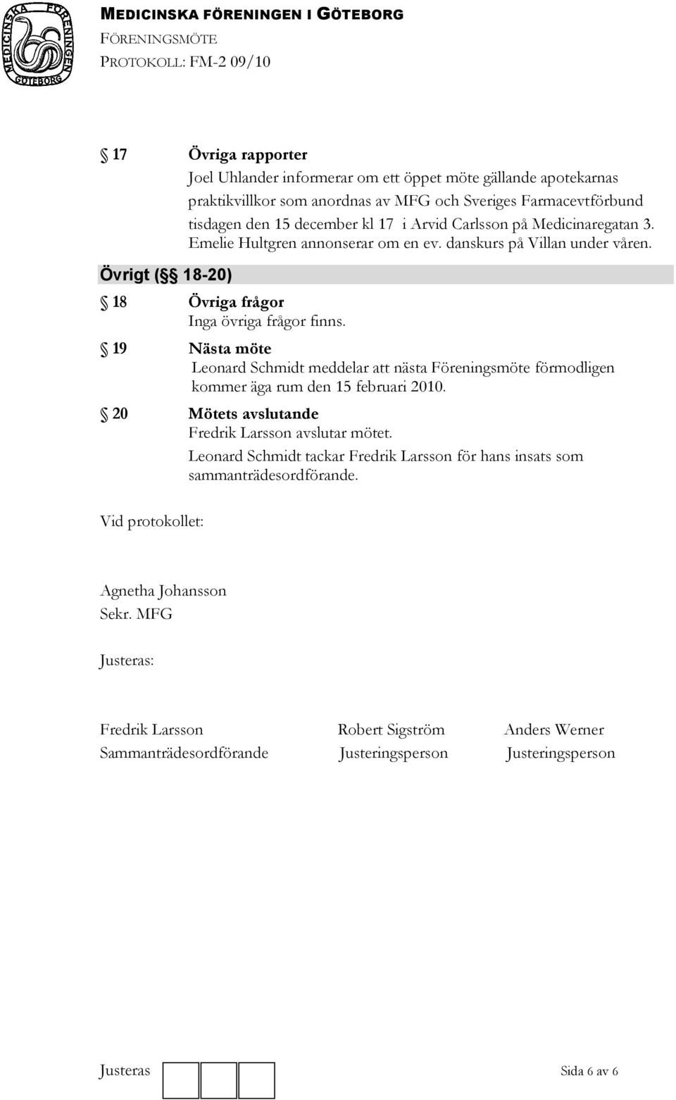 Övrigt ( 18-20) 18 Övriga frågor Inga övriga frågor finns. 19 Nästa möte Leonard Schmidt meddelar att nästa Föreningsmöte förmodligen kommer äga rum den 15 februari 2010.