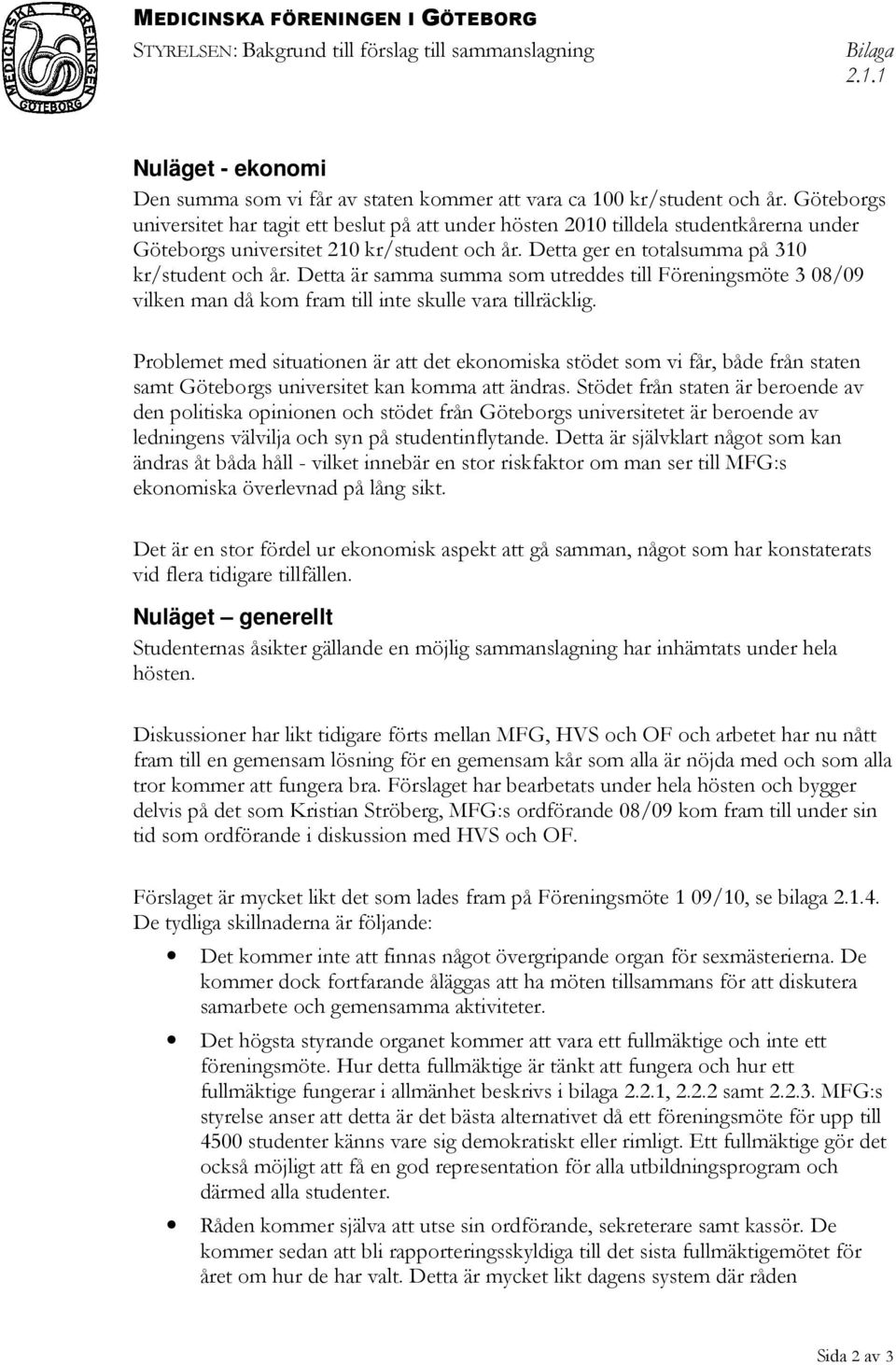 Detta är samma summa som utreddes till Föreningsmöte 3 08/09 vilken man då kom fram till inte skulle vara tillräcklig.