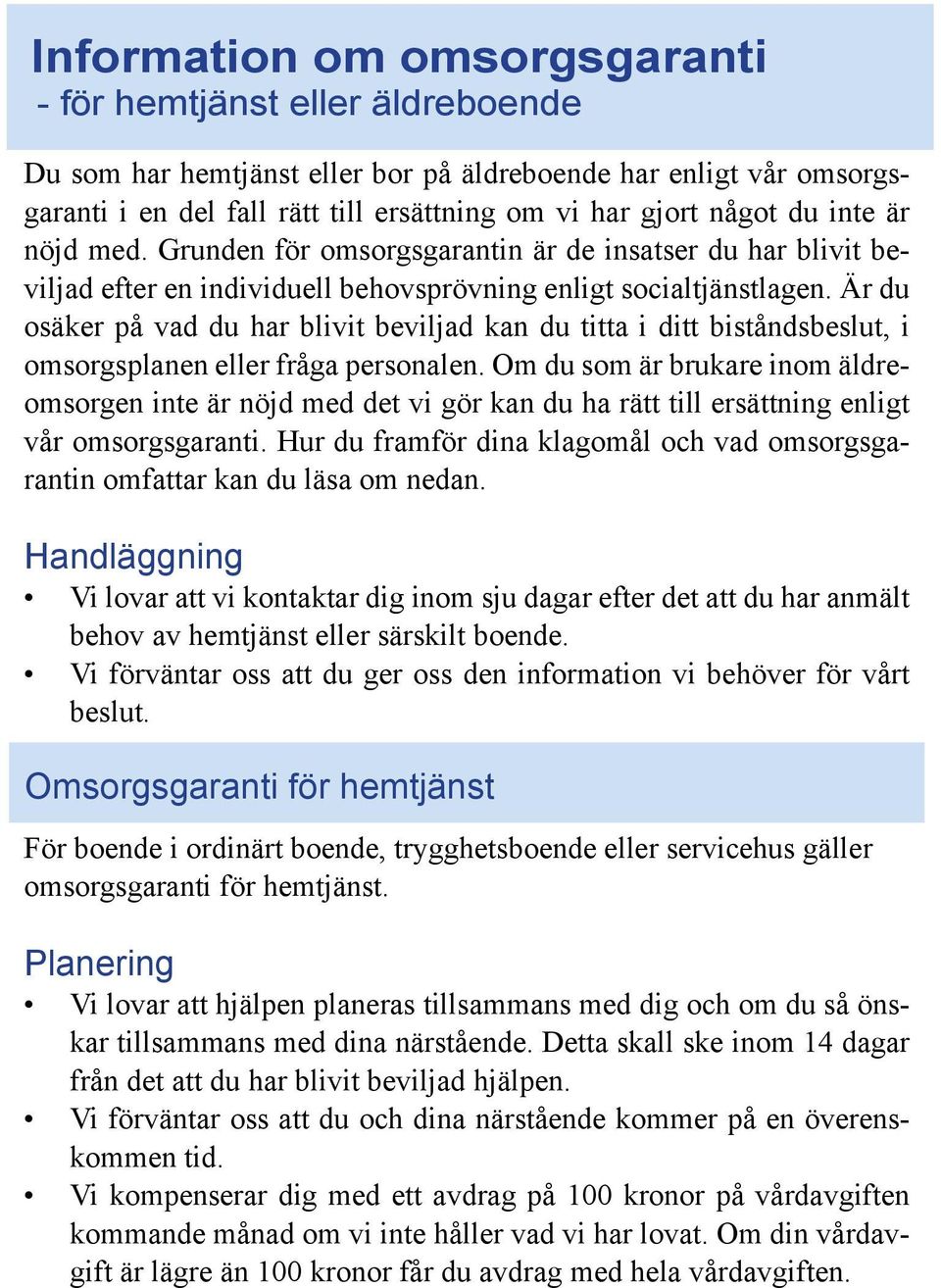 Är du osäker på vad du har blivit beviljad kan du titta i ditt biståndsbeslut, i omsorgsplanen eller fråga personalen.