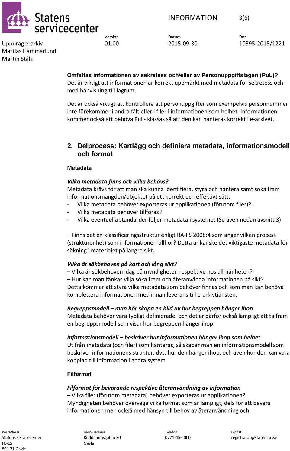 Det är också viktigt att kontrollera att personuppgifter som exempelvis personnummer inte förekommer i andra fält eller i filer i informationen som helhet.