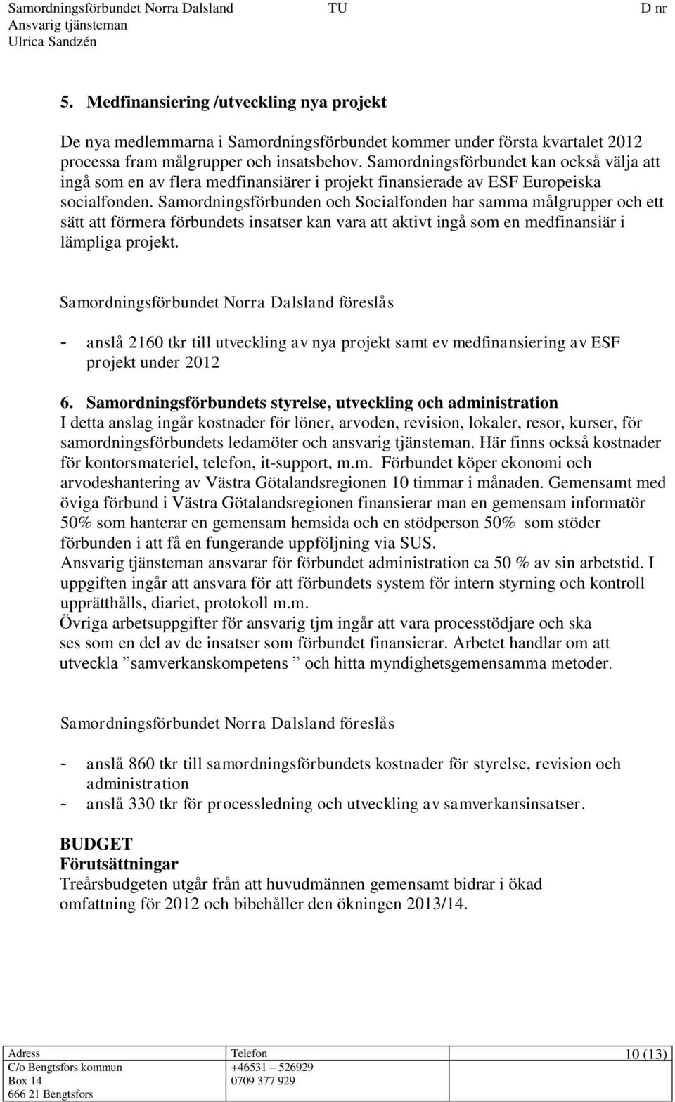 Samordningsförbunden och Socialfonden har samma målgrupper och ett sätt att förmera förbundets insatser kan vara att aktivt ingå som en medfinansiär i lämpliga projekt.