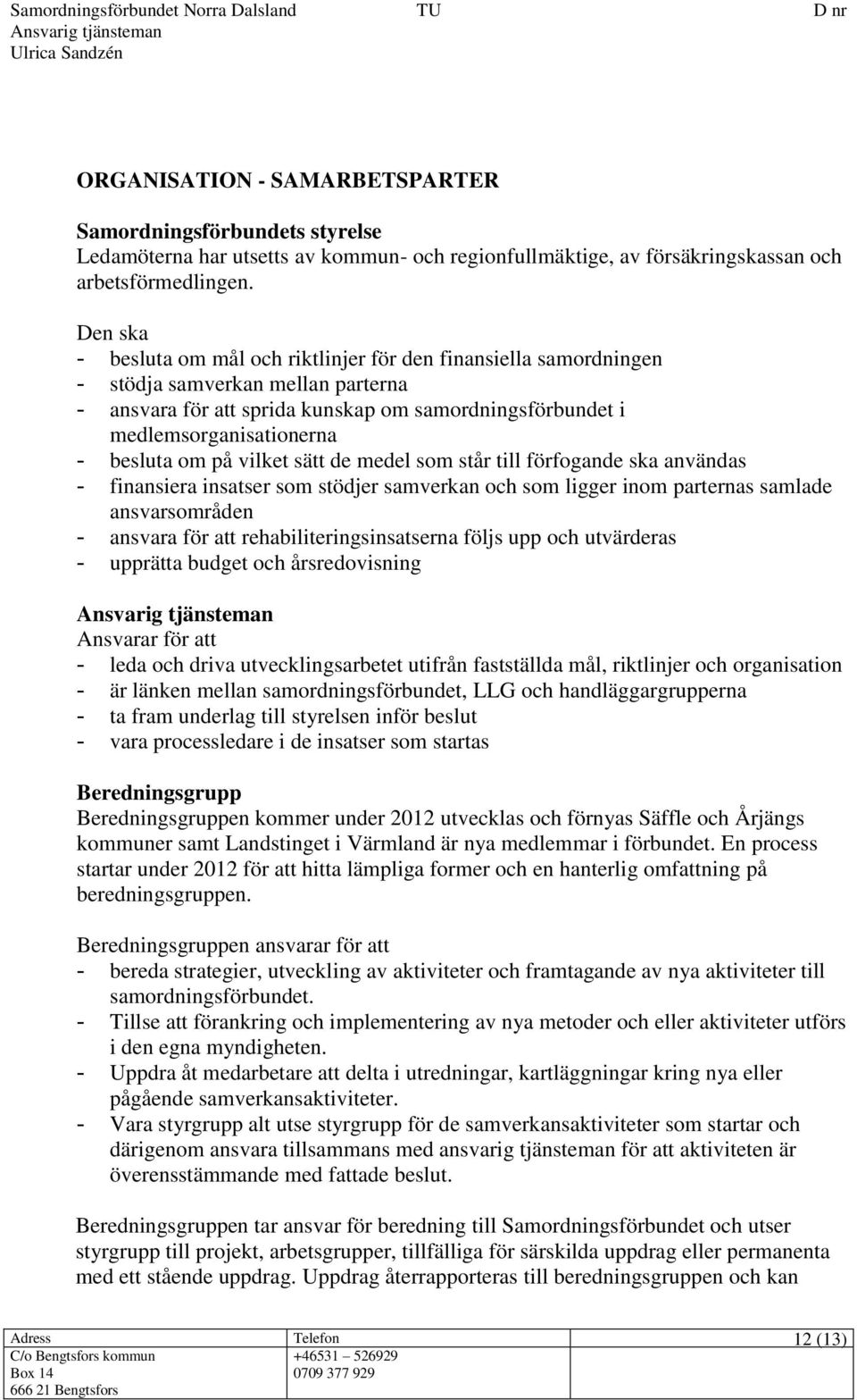 besluta om på vilket sätt de medel som står till förfogande ska användas - finansiera insatser som stödjer samverkan och som ligger inom parternas samlade ansvarsområden - ansvara för att