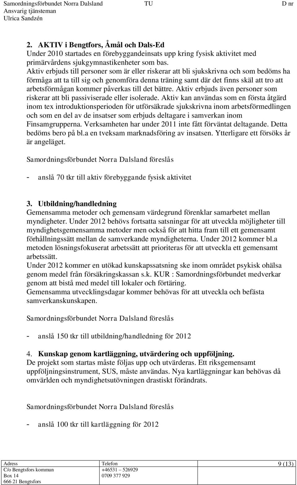 påverkas till det bättre. Aktiv erbjuds även personer som riskerar att bli passiviserade eller isolerade.
