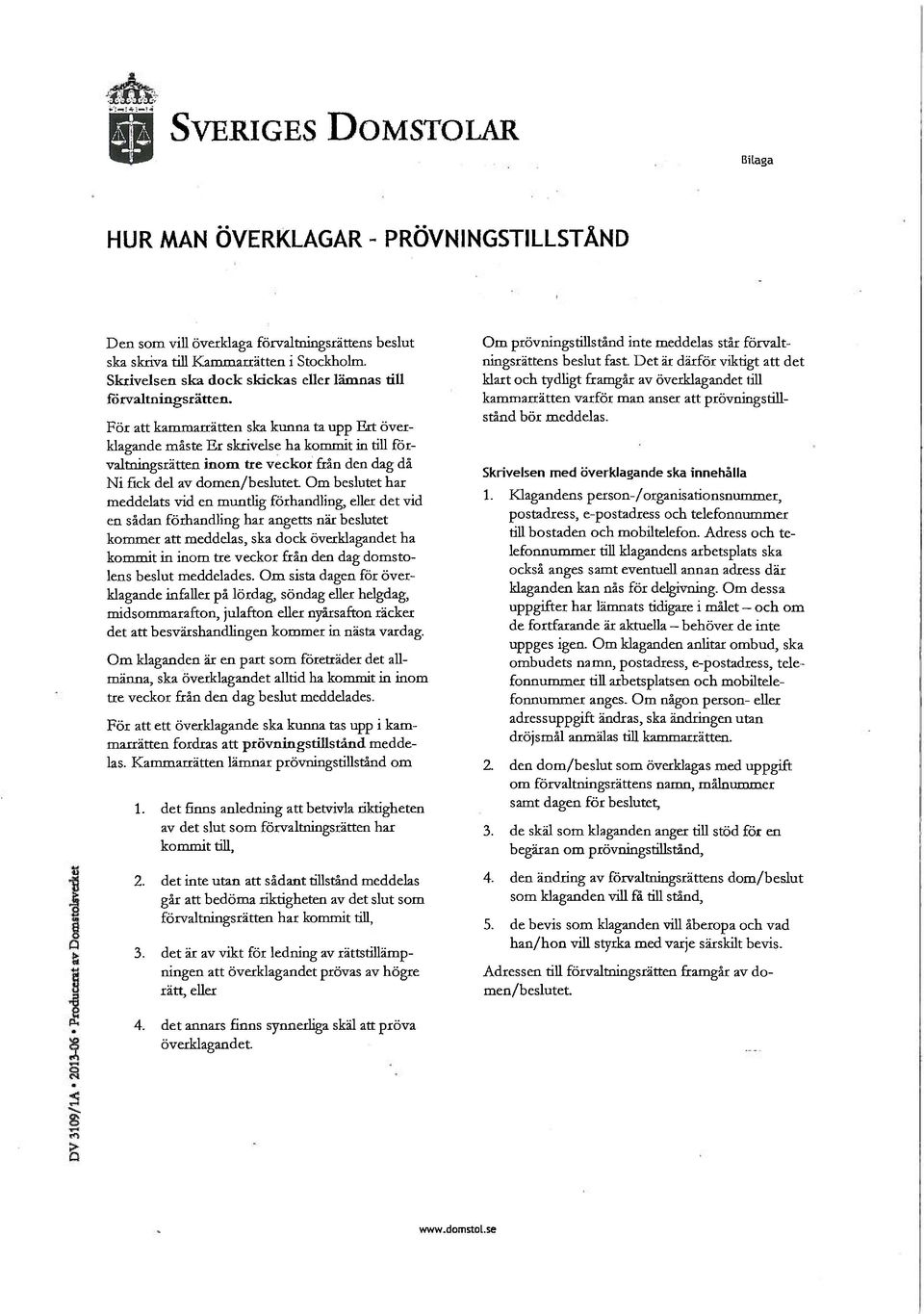 För att kammarrätten ska kunna ta upp Ert överklagande måste Er skrivelse ha kommit in till förvaltningsrätten inom tre veckor från den dag då Ni fick del av domen/beslutet Om beslutet har meddelats