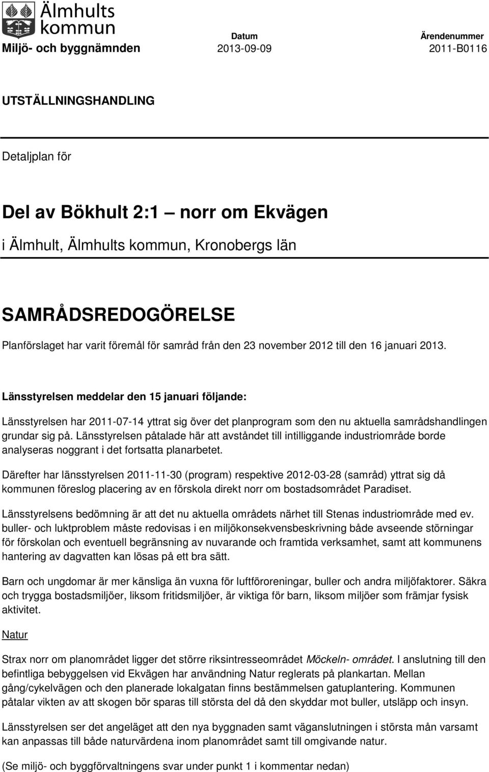 Länsstyrelsen påtalade här att avståndet till intilliggande industriområde borde analyseras noggrant i det fortsatta planarbetet.