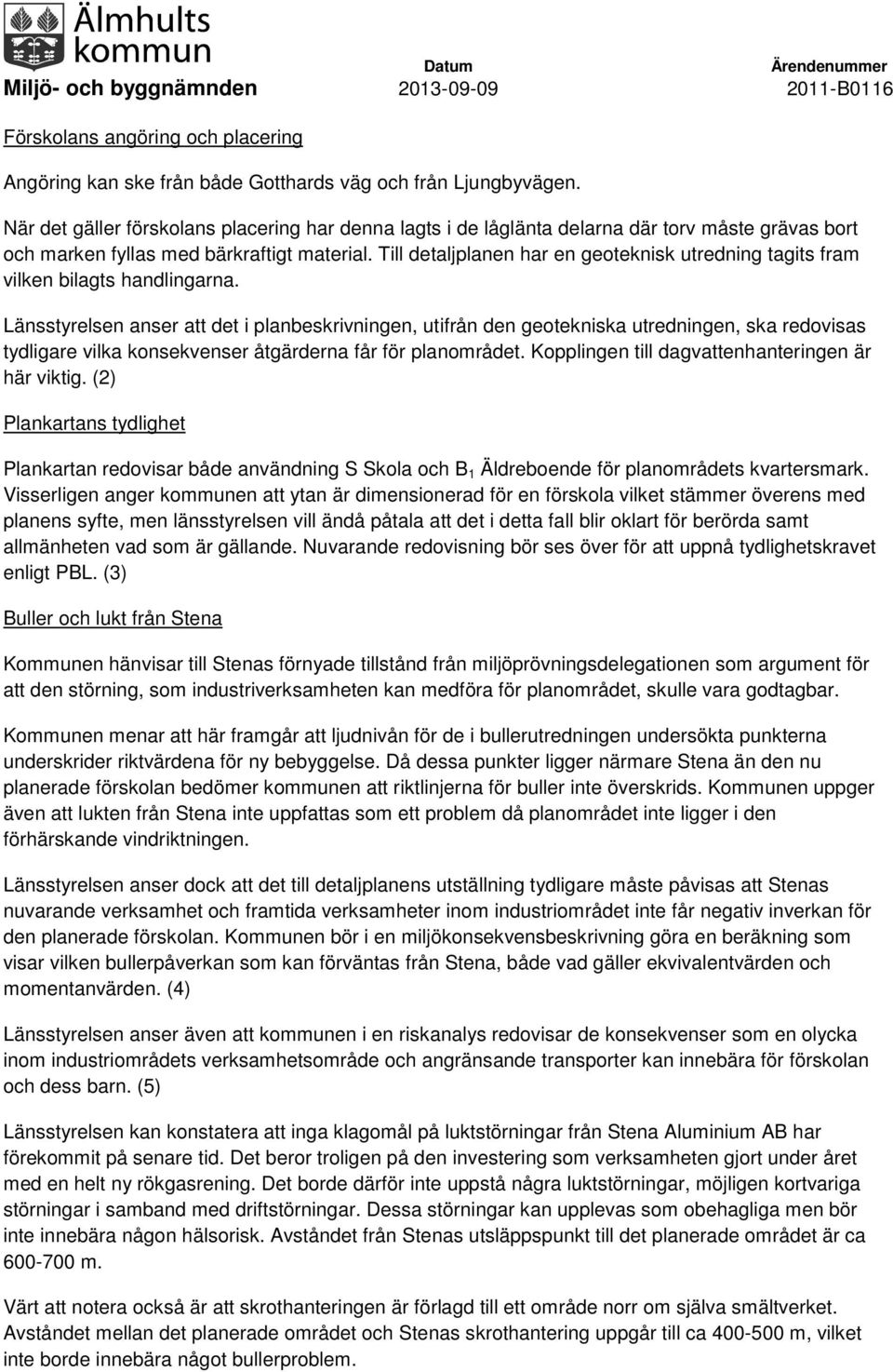 Till detaljplanen har en geoteknisk utredning tagits fram vilken bilagts handlingarna.