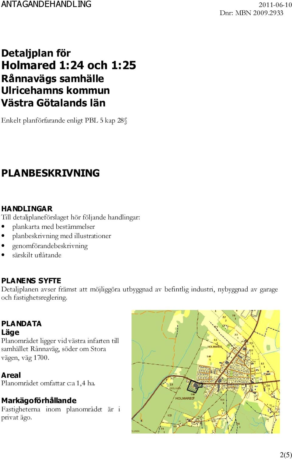 detaljplaneförslaget hör följande handlingar: plankarta med bestämmelser planbeskrivning med illustrationer genomförandebeskrivning särskilt utlåtande PLANENS SYFTE Detaljplanen