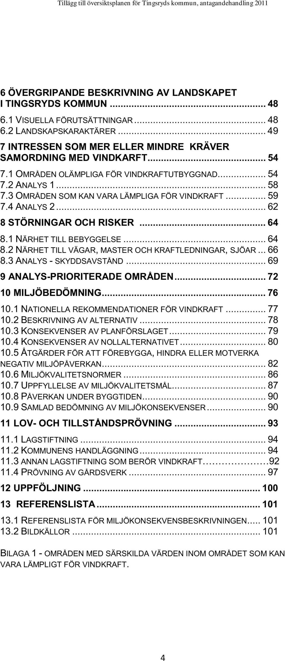 1 NÄRHET TILL BEBYGGELSE... 64 8.2 NÄRHET TILL VÄGAR, MASTER OCH KRAFTLEDNINGAR, SJÖAR... 66 8.3 ANALYS - SKYDDSAVSTÅND... 69 9 ANALYS-PRIORITERADE OMRÅDEN... 72 10 MILJÖBEDÖMNING... 76 10.