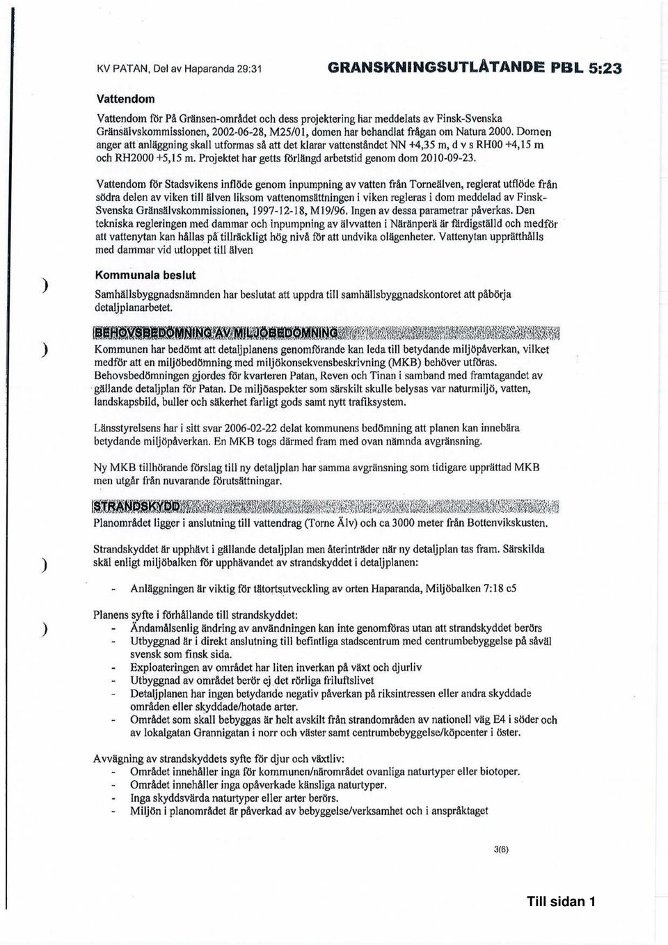 Domen anger ari anläggning skall utformas så att det klarar vattenståndet NN +4,35 m, d v s RH00 +4,15 m och RH2000 +5,15 m. Projektet har getts förlängd arbetstid genom dom 2010-09-23.