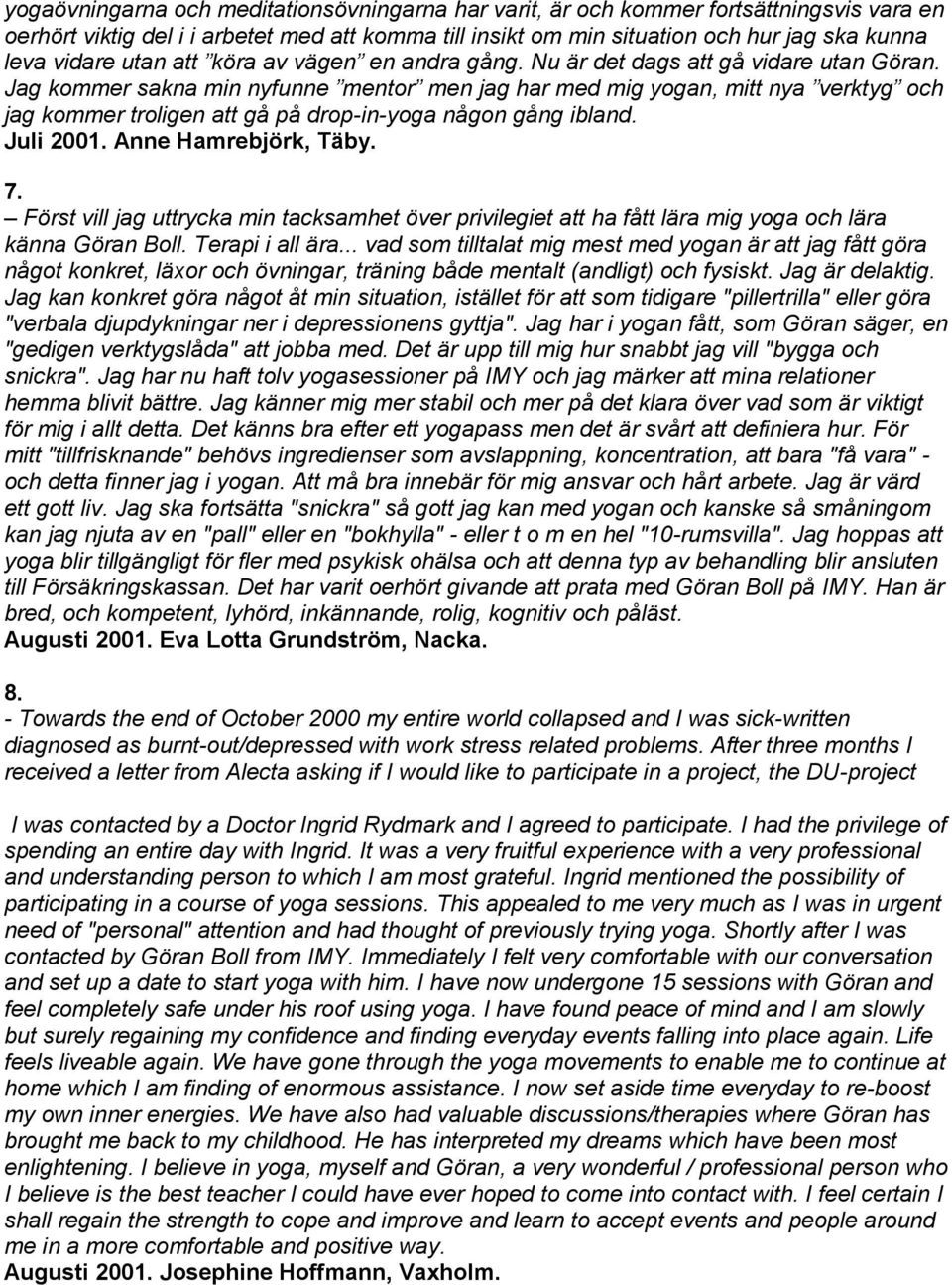Jag kommer sakna min nyfunne mentor men jag har med mig yogan, mitt nya verktyg och jag kommer troligen att gå på drop-in-yoga någon gång ibland. Juli 2001. Anne Hamrebjörk, Täby. 7.