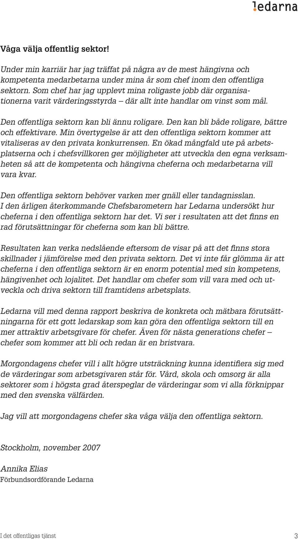 Den kan bli både roligare, bättre och effektivare. Min övertygelse är att den offentliga sektorn kommer att vitaliseras av den privata konkurrensen.