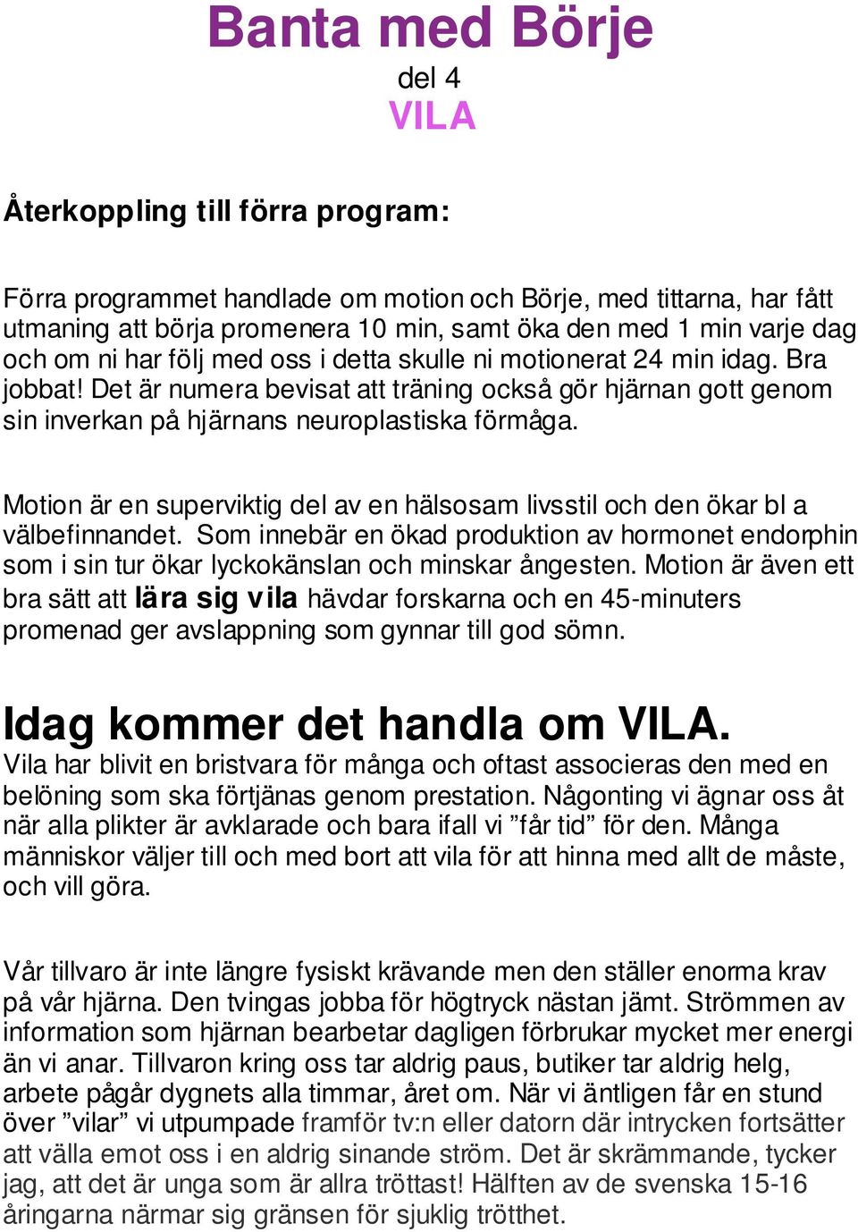 Motion är en superviktig del av en hälsosam livsstil och den ökar bl a välbefinnandet. Som innebär en ökad produktion av hormonet endorphin som i sin tur ökar lyckokänslan och minskar ångesten.