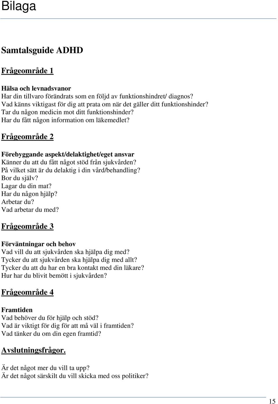 Frågeområde 2 Förebyggande aspekt/delaktighet/eget ansvar Känner du att du fått något stöd från sjukvården? På vilket sätt är du delaktig i din vård/behandling? Bor du själv? Lagar du din mat?