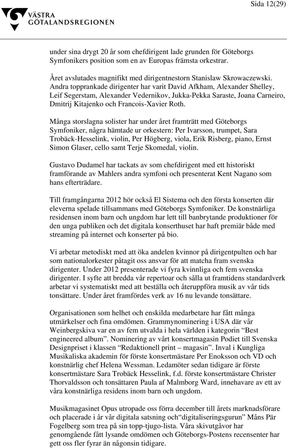 Andra topprankade dirigenter har varit David Afkham, Alexander Shelley, Leif Segerstam, Alexander Vedernikov, Jukka-Pekka Saraste, Joana Carneiro, Dmitrij Kitajenko och Francois-Xavier Roth.