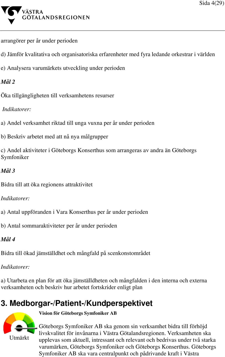Göteborgs Konserthus som arrangeras av andra än Göteborgs Symfoniker Mål 3 Bidra till att öka regionens attraktivitet Indikatorer: a) Antal uppföranden i Vara Konserthus per år under perioden b)